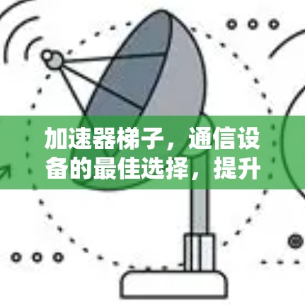 加速器梯子，通信设备的最佳选择，提升网络性能的必备工具
