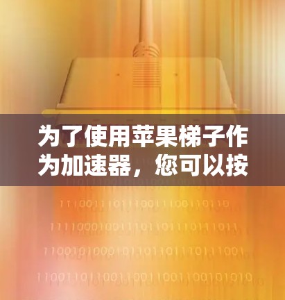 为了使用苹果梯子作为加速器，您可以按照以下步骤操作