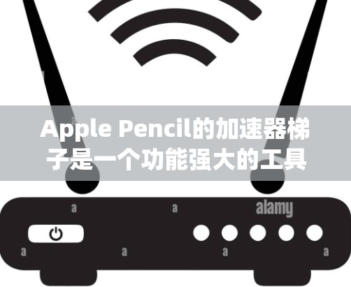 Apple Pencil的加速器梯子是一个功能强大的工具，适合需要频繁使用数字键盘的用户。以下是其主要功能和使用指南