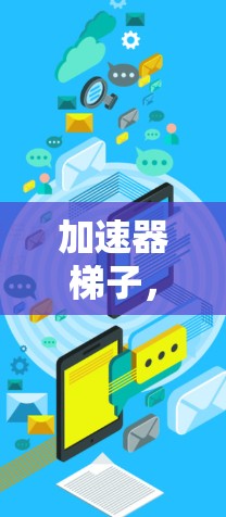 加速器梯子，助力数据高速传输的创新解决方案