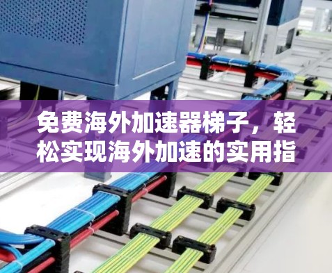 免费海外加速器梯子,轻松实现海外加速的实用指南