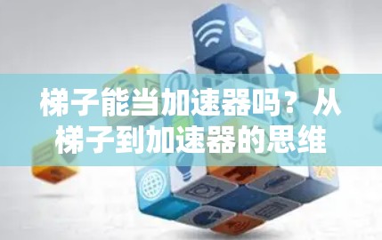 梯子能当加速器吗？从梯子到加速器的思维革命