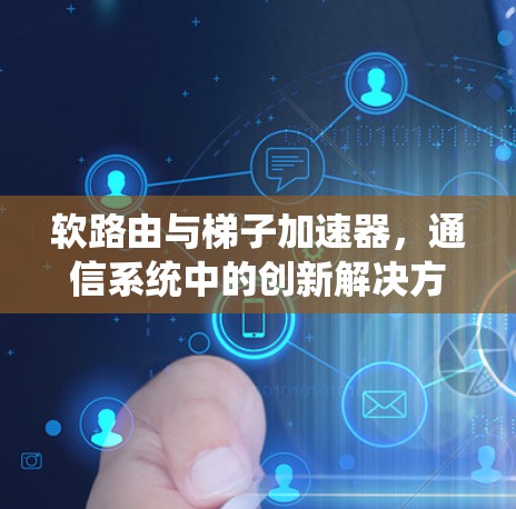 软路由与梯子加速器，通信系统中的创新解决方案
