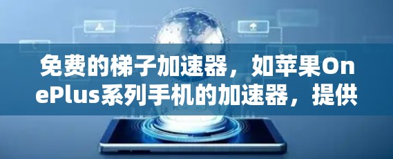 免费的梯子加速器,如苹果OnePlus系列手机的加速器,提供了基础的加速功能,通常只能加载应用,并且功能有限。以下是关于其功能、适用范围、效果以及与其他加速器的区别