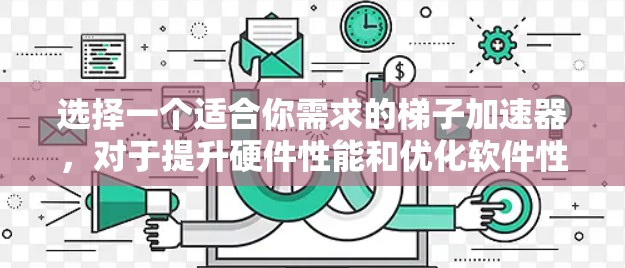 选择一个适合你需求的梯子加速器,对于提升硬件性能和优化软件性能非常重要。以下是一些推荐的加速器类型和平台,帮助你找到最适合你的工具
