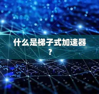什么是梯子式加速器？