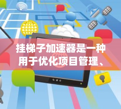 挂梯子加速器是一种用于优化项目管理、任务分解和进度跟踪的工具，帮助用户提高效率并管理复杂的任务流程。以下是对不同hangerd加速器的详细总结和推荐