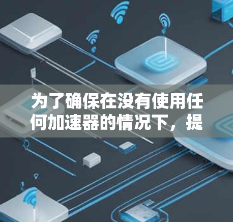 为了确保在没有使用任何加速器的情况下，提升游戏性能，我需要考虑以下几点