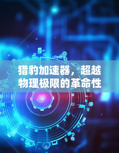 猎豹加速器，超越物理极限的革命性发明
