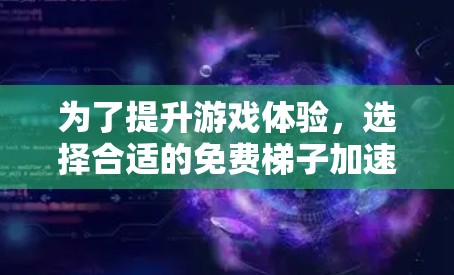 为了提升游戏体验，选择合适的免费梯子加速器是一个好主意。以下是根据您的需求整理的建议