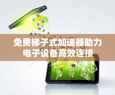 免费梯子式加速器助力电子设备高效连接