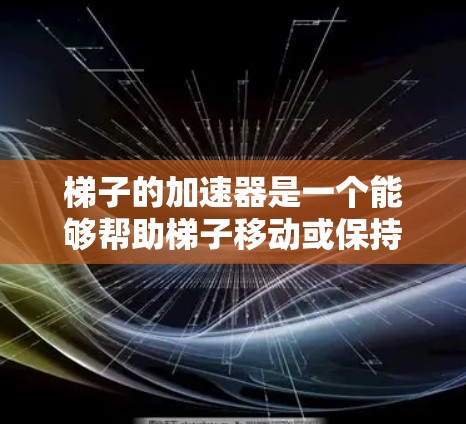 梯子的加速器是一个能够帮助梯子移动或保持平衡的机械装置。为了设计一个有效的梯子加速器，需要综合考虑以下因素