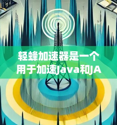 轻蜂加速器是一个用于加速Java和JAR文件的工具,旨在提高Java程序的运行速度。以下是使用轻蜂加速器的详细步骤 轻蜂加速器是一个用于加速Java和JAR文件的工具,旨在提高Java程序的运行速度。以下是使用轻蜂加速器的详细步骤