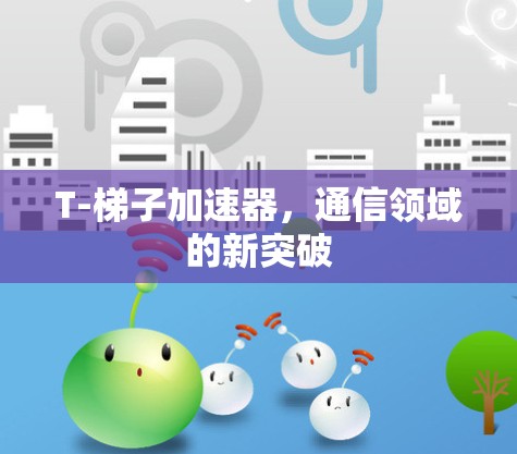 T-梯子加速器，通信领域的新突破