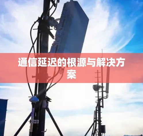 通信延迟的根源与解决方案