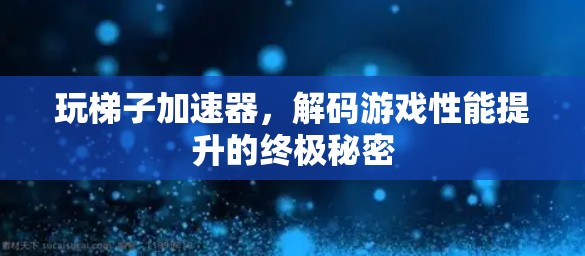 玩梯子加速器,解码游戏性能提升的终极秘密 玩梯子加速器,解码游戏性能提升的终极秘密