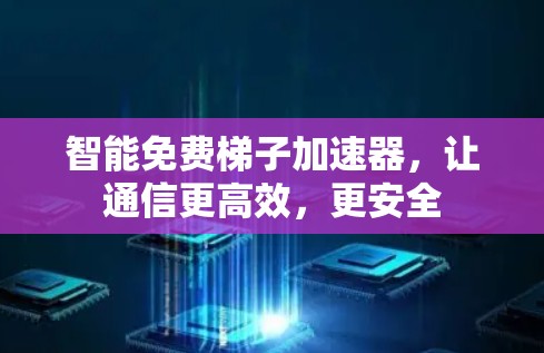 智能免费梯子加速器，让通信更高效，更安全