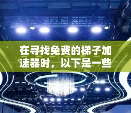 在寻找免费的梯子加速器时，以下是一些推荐的选项，涵盖了多种加速器类型，帮助用户找到最适合他们需求的工具