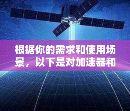 根据你的需求和使用场景，以下是对加速器和梯子的总结和推荐