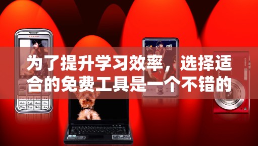 为了提升学习效率,选择适合的免费工具是一个不错的选择。以下是一些推荐的免费工具,它们综合功能强大,适合快速找到资料和完成任务