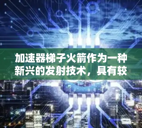 加速器梯子火箭作为一种新兴的发射技术，具有较高的理论潜力，但实际应用仍需进一步探索。以下是对这一技术的详细分析
