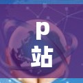 p站免费梯子加速器，高效利用平台加速你的游戏技巧