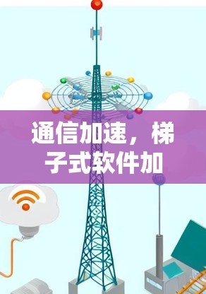 通信加速，梯子式软件加速器，让连接更顺畅，效率更提升