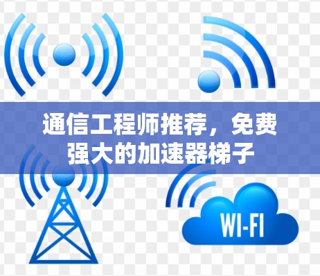 通信工程师推荐,免费强大的加速器梯子