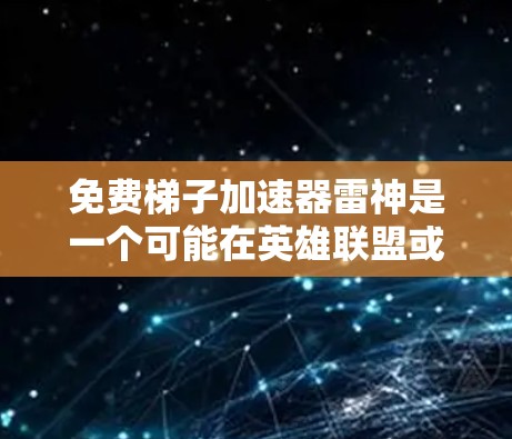免费梯子加速器雷神是一个可能在英雄联盟或其他游戏中的加速器，其作用是提升某个角色梯子的速度。以下是对该加速器的详细分析