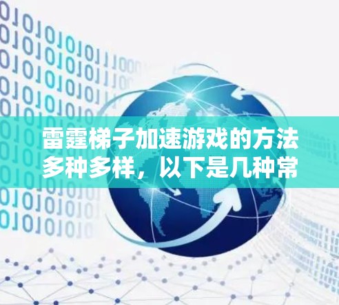 雷霆梯子加速游戏的方法多种多样，以下是几种常见的加速方式，供你参考