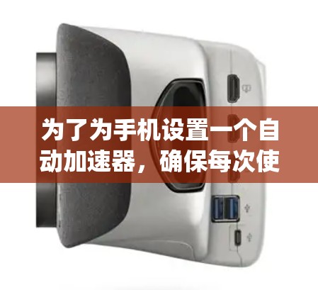 为了为手机设置一个自动加速器，确保每次使用App Store或Google Play商店时自动跳转到最近的更新版本，可以按照以下步骤操作
