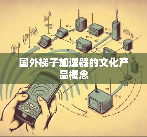 国外梯子加速器的文化产品概念