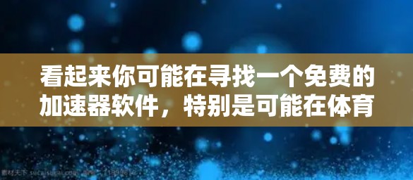 看起来你可能在寻找一个免费的加速器软件，特别是可能在体育运动或特定技术领域。以下是一些可能的加速器推荐，供你参考