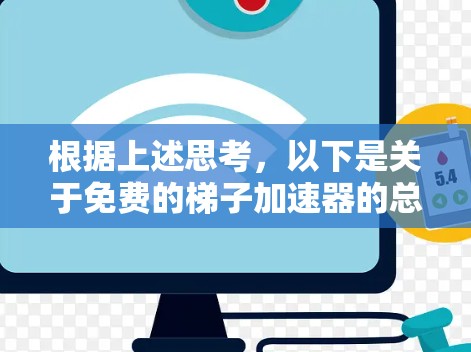 根据上述思考，以下是关于免费的梯子加速器的总结