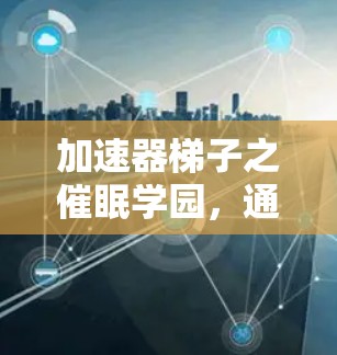 加速器梯子之催眠学园，通信技术与人类心理的奇妙交响曲