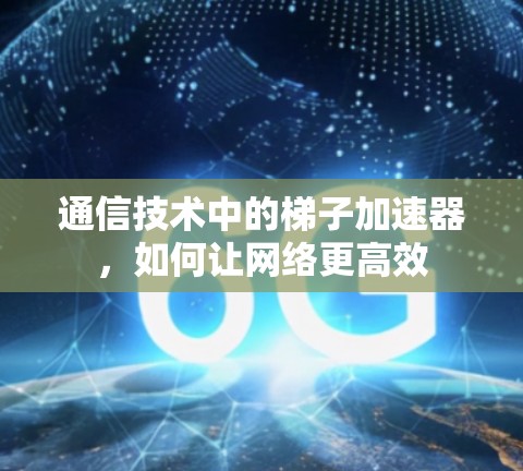 通信技术中的梯子加速器，如何让网络更高效