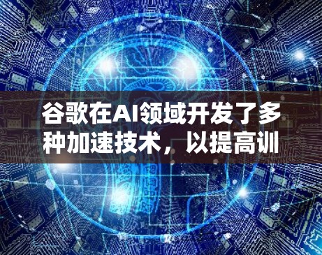谷歌在AI领域开发了多种加速技术，以提高训练速度和资源效率。以下是一些可能的解决方案，包括使用加梯子加速器技术
