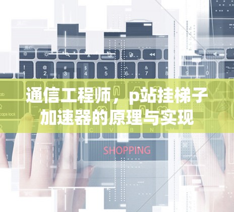通信工程师，p站挂梯子加速器的原理与实现
