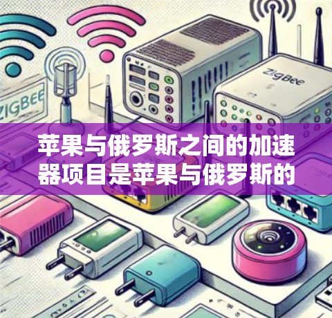 苹果与俄罗斯之间的加速器项目是苹果与俄罗斯的合作协议的一部分。以下是关于苹果在俄罗斯加速器项目的一些详细信息