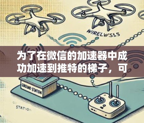 为了在微信的加速器中成功加速到推特的梯子，可以按照以下步骤操作