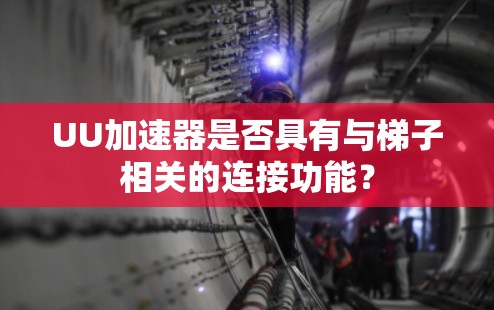 UU加速器是否具有与梯子相关的连接功能？