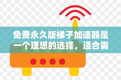 免费永久版梯子加速器是一个理想的选择，适合需要快速加速视频流、直播或网络流的用户。以下是详细的总结和建议