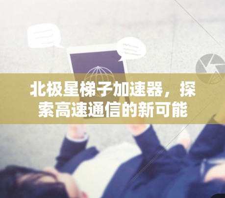 北极星梯子加速器，探索高速通信的新可能