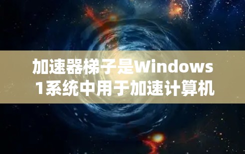 加速器梯子是Windows 1系统中用于加速计算机系统的重要工具，尤其适合需要快速复制文件、优化性能和远程协作的用户。以下是一步步的使用指南