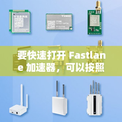 要快速打开 Fastlane 加速器，可以按照以下步骤操作