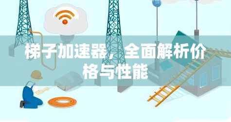 梯子加速器，全面解析价格与性能