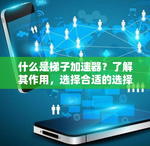 什么是梯子加速器？了解其作用，选择合适的选择！