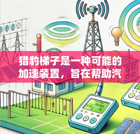 猎豹梯子是一种可能的加速装置，旨在帮助汽车在特定条件下快速加速。以下是对其使用方法的详细解释