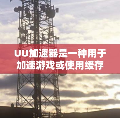 UU加速器是一种用于加速游戏或使用缓存的工具，但它并不像挂梯子那样用于连接梯子。以下是关于UU加速器的详细信息