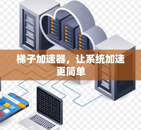 梯子加速器，让系统加速更简单